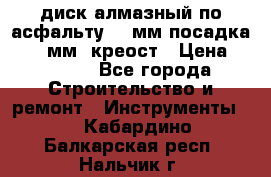 диск алмазный по асфальту 350мм посадка 25,4 мм  креост › Цена ­ 3 000 - Все города Строительство и ремонт » Инструменты   . Кабардино-Балкарская респ.,Нальчик г.